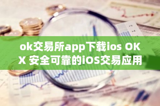ok交易所app下载ios OKX 安全可靠的iOS交易应用