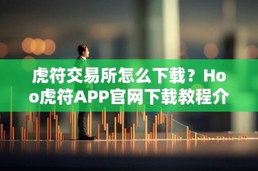 虎符交易所怎么下载？Hoo虎符APP官网下载教程介绍