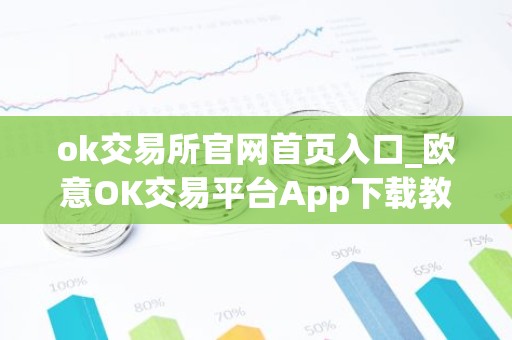 ok交易所官网首页入口_欧意OK交易平台App下载教程
