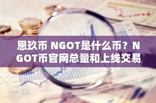 恩玖币 NGOT是什么币？NGOT币官网总量和上线交易平台介绍