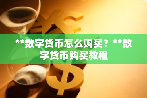 **数字货币怎么购买？**数字货币购买教程