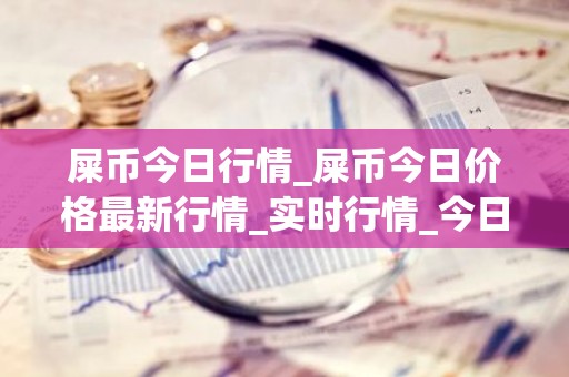 屎币今日行情_屎币今日价格最新行情_实时行情_今日最新走势