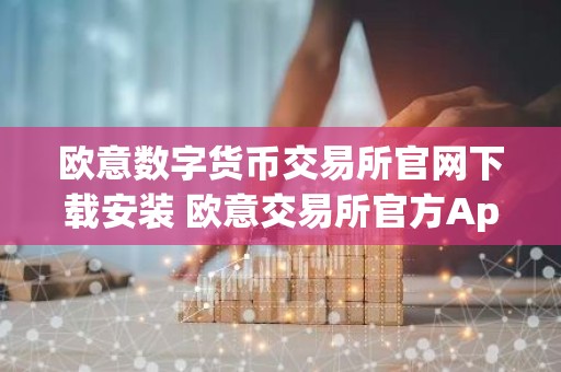 欧意数字货币交易所官网下载安装 欧意交易所官方App下载最新教程2025