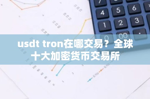usdt tron在哪交易？全球十大加密货币交易所