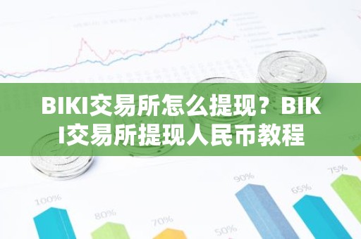BIKI交易所怎么提现？BIKI交易所提现人民币教程