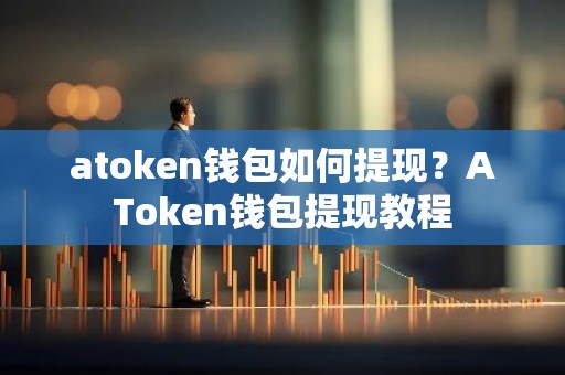 atoken钱包如何提现？AToken钱包提现教程