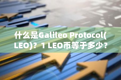 什么是Galileo Protocol(LEO)？1 LEO币等于多少？