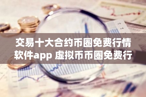 交易十大合约币圈免费行情软件app 虚拟币币圈免费行情软件app排行榜前20名