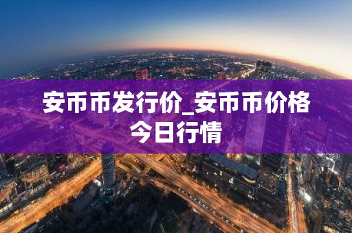 安币币发行价_安币币价格今日行情