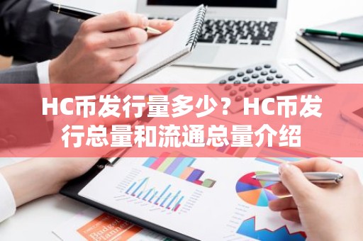 HC币发行量多少？HC币发行总量和流通总量介绍