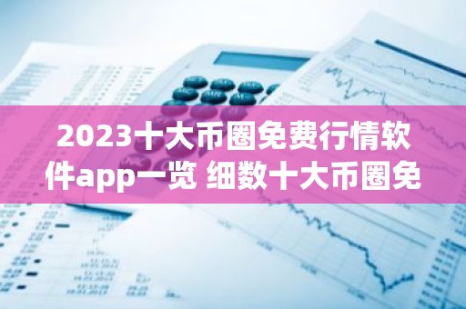 2023十大币圈免费行情软件app一览 细数十大币圈免费行情软件appapp排行榜