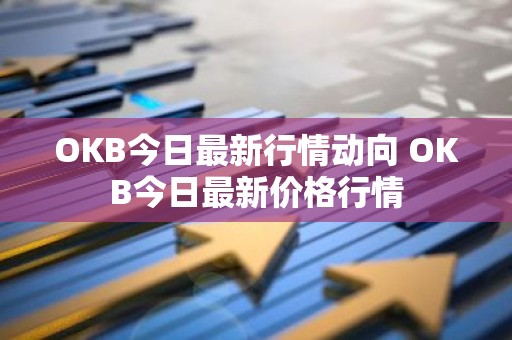 OKB今日最新行情动向 OKB今日最新价格行情