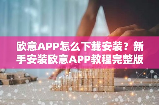 欧意APP怎么下载安装？新手安装欧意APP教程完整版