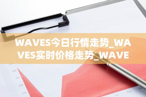 WAVES今日行情走势_WAVES实时价格走势_WAVES最新价格