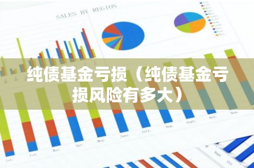 纯债基金亏损（纯债基金亏损风险有多大）