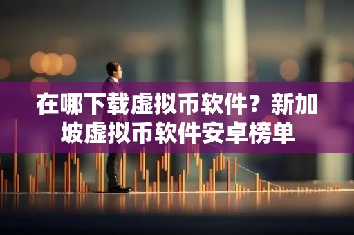 在哪下载虚拟币软件？新加坡虚拟币软件安卓榜单