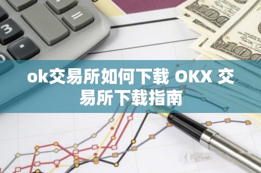 ok交易所如何下载 OKX 交易所下载指南