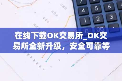 在线下载OK交易所_OK交易所全新升级，安全可靠等你体验