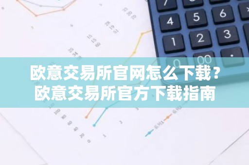 欧意交易所官网怎么下载？欧意交易所官方下载指南