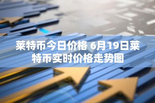 莱特币今日价格 6月19日莱特币实时价格走势图