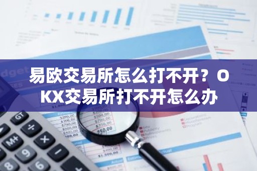 易欧交易所怎么打不开？OKX交易所打不开怎么办