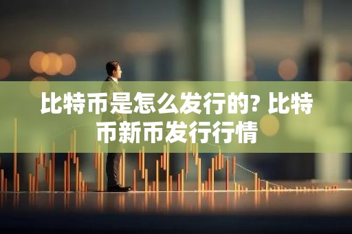 比特币是怎么发行的? 比特币新币发行行情
