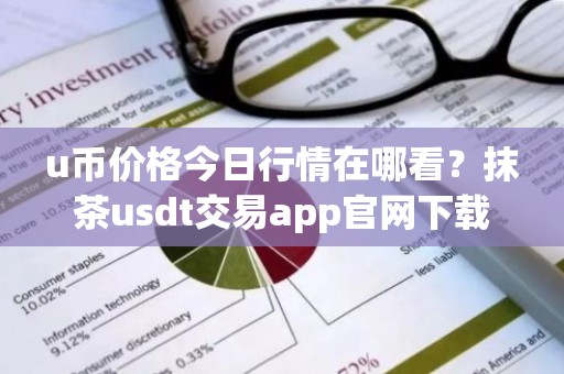 u币价格今日行情在哪看？抹茶usdt交易app官网下载