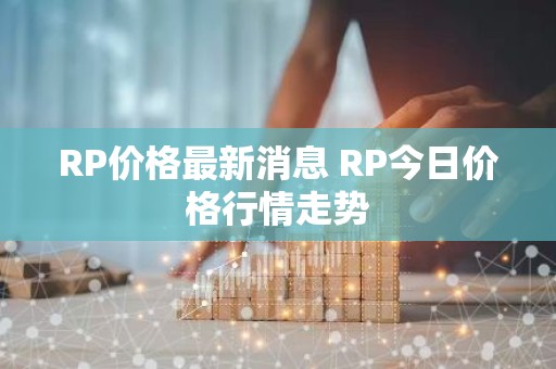 RP价格最新消息 RP今日价格行情走势