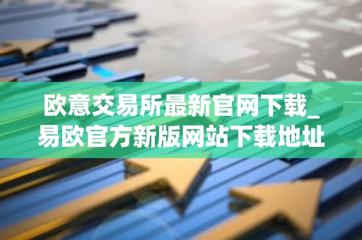 欧意交易所最新官网下载_易欧官方新版网站下载地址