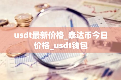 usdt最新价格_泰达币今日价格_usdt钱包