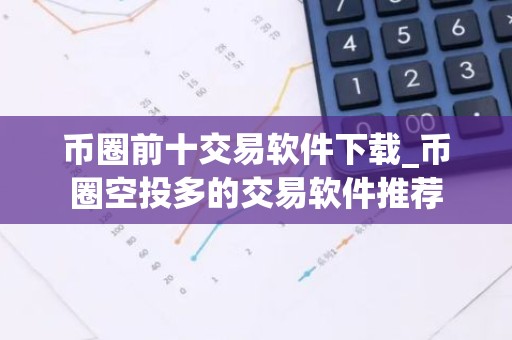 币圈前十交易软件下载_币圈空投多的交易软件推荐