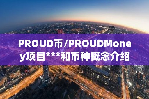 PROUD币/PROUDMoney项目***和币种概念介绍