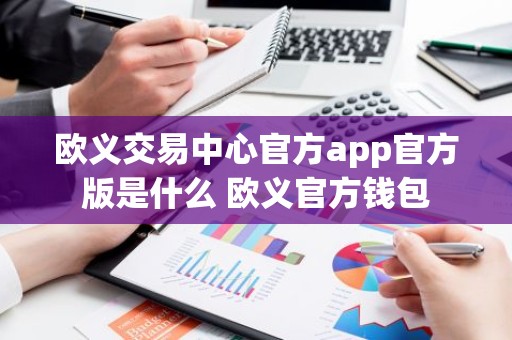 欧义交易中心官方app官方版是什么 欧义官方钱包