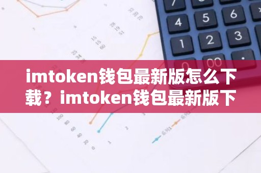 imtoken钱包最新版怎么下载？imtoken钱包最新版下载教程