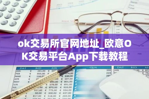 ok交易所官网地址_欧意OK交易平台App下载教程