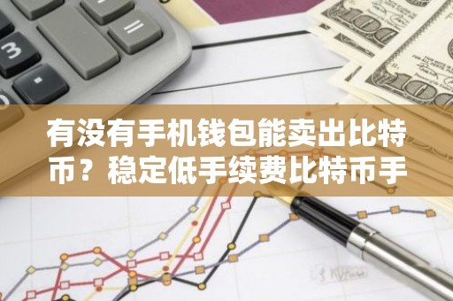 有没有手机钱包能卖出比特币？稳定低手续费比特币手机钱包权威榜单