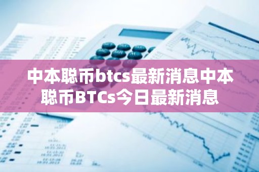 中本聪币btcs最新消息中本聪币BTCs今日最新消息