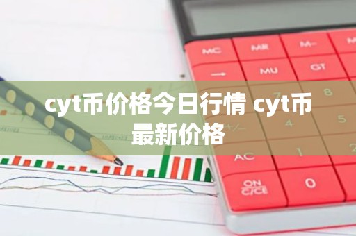 cyt币价格今日行情 cyt币最新价格