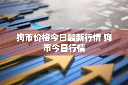 狗币价格今日最新行情 狗币今日行情