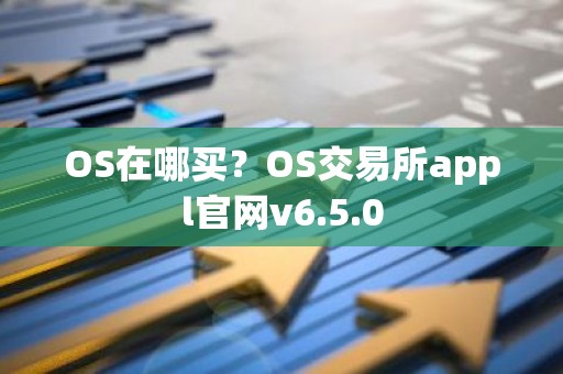 OS在哪买？OS交易所appl官网v6.5.0