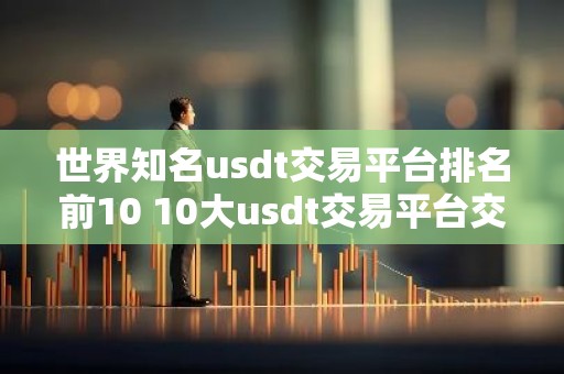 世界知名usdt交易平台排名前10 10大usdt交易平台交易平台排名