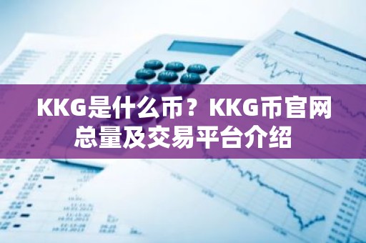 KKG是什么币？KKG币官网总量及交易平台介绍