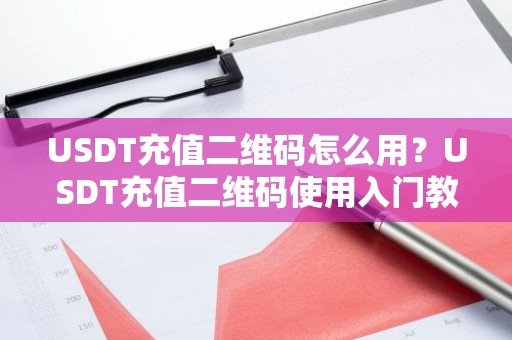 USDT充值二维码怎么用？USDT充值二维码使用入门教程
