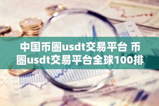 中国币圈usdt交易平台 币圈usdt交易平台全球100排名