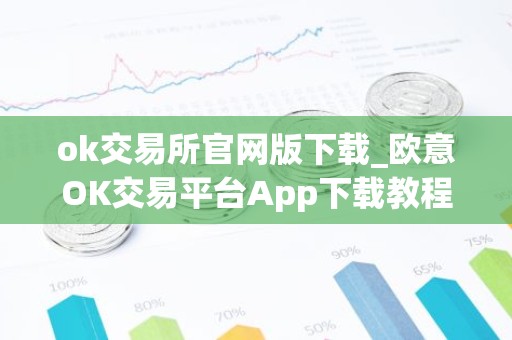ok交易所官网版下载_欧意OK交易平台App下载教程
