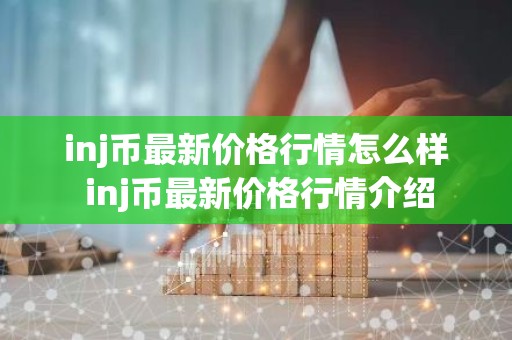 inj币最新价格行情怎么样 inj币最新价格行情介绍