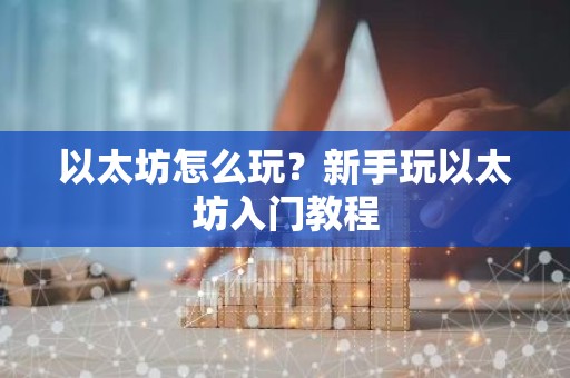 以太坊怎么玩？新手玩以太坊入门教程