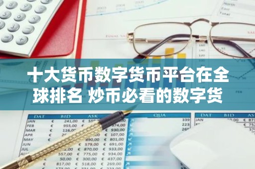 十大货币数字货币平台在全球排名 炒币必看的数字货币平台干货!