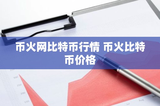币火网比特币行情 币火比特币价格