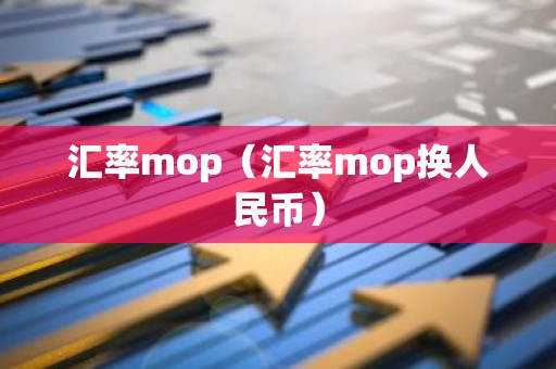 汇率mop（汇率mop换人民币）